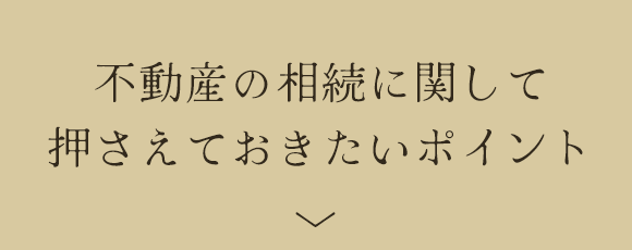 不動産の相続に関して押さえておきたいポイント